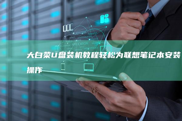 大白菜U盘装机教程：轻松为联想笔记本安装操作系统 (大白菜u盘装系统)