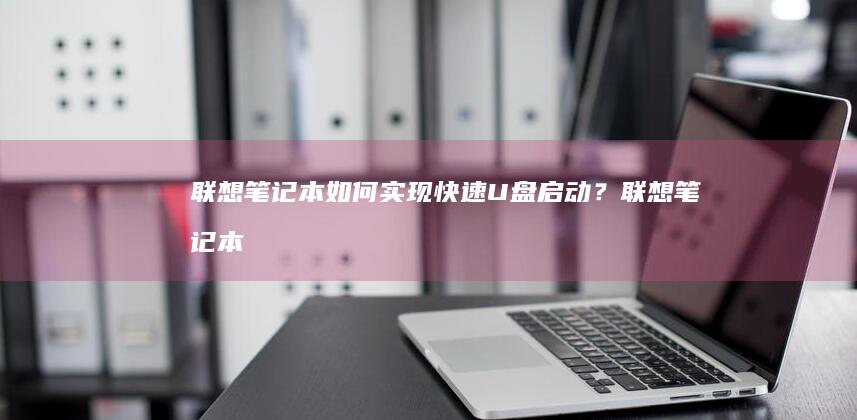 联想如何实现快速U盘启动？联想
