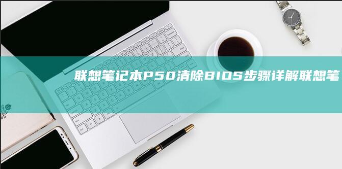 联想笔记本P50清除BIOS步骤详解联想笔