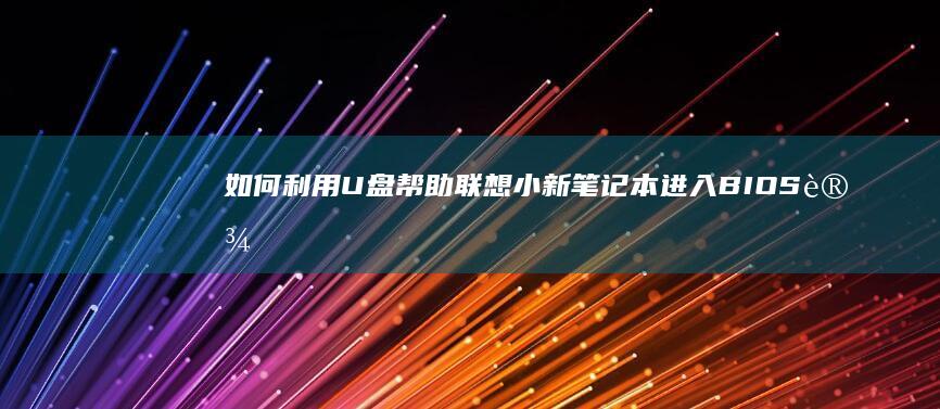 如何利用U盘帮助联想小新笔记本进入BIOS设置 (如何利用U盘来进行系统还原过程)