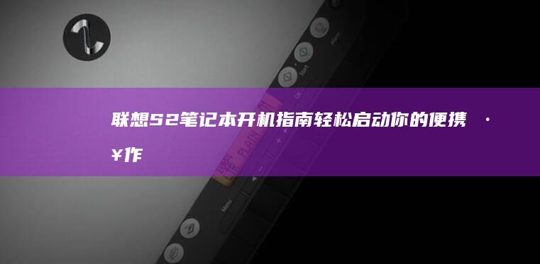 联想S2笔记本开机指南：轻松启动你的便携工作站 (联想s2笔记本配置参数)