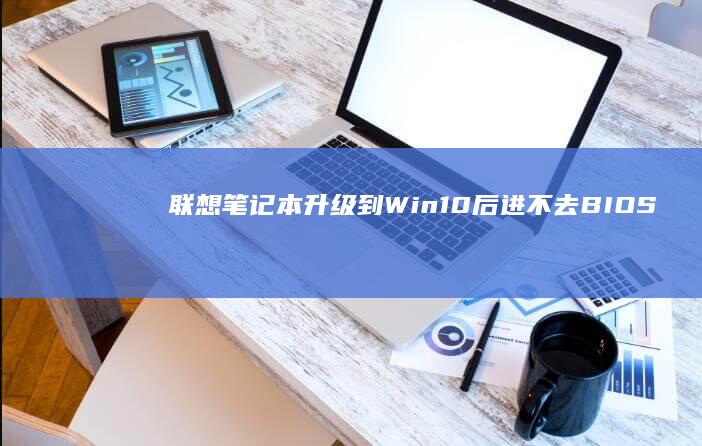 联想笔记本升级到Win10后进不去BIOS