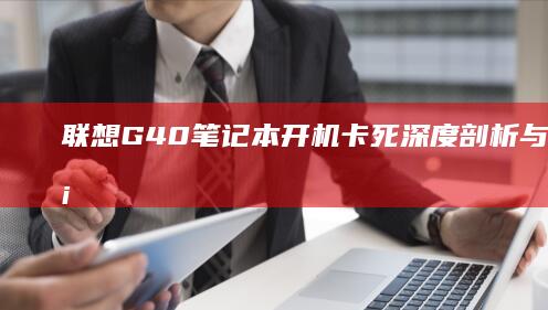 联想G40笔记本开机卡死：深度剖析与解决方案 (联想g40笔记本电脑配置)