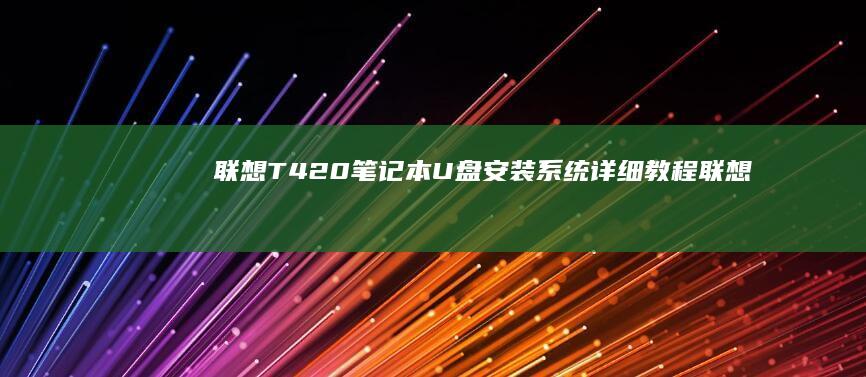 联想T420笔记本U盘安装系统详细教程 (联想t420笔记本参数)