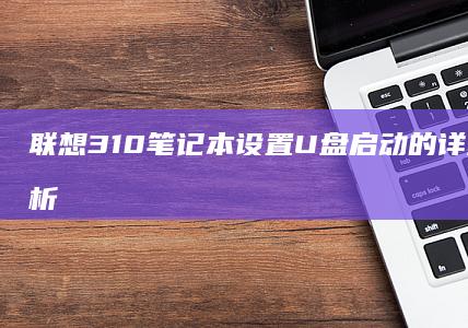 联想310笔记本设置启动的详细步骤全解析