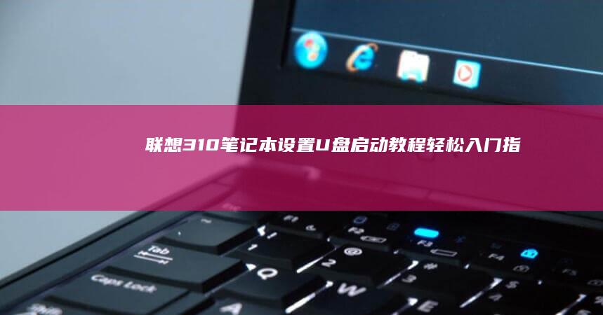 联想310笔记本设置U盘启动教程：轻松入门指南 (联想310笔记本)