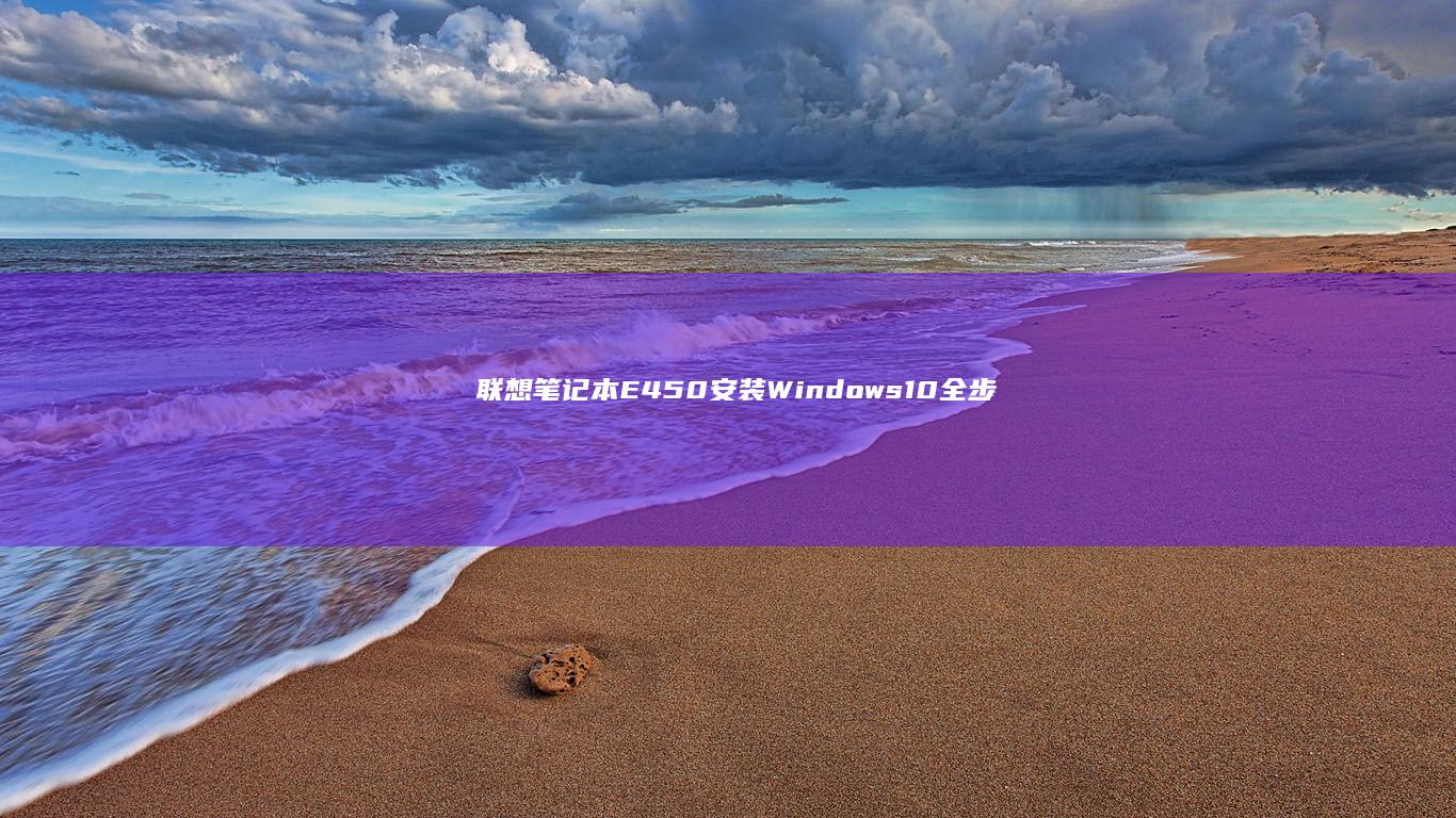 联想笔记本E450安装Windows 10全步骤详解 (联想笔记本e430配置)