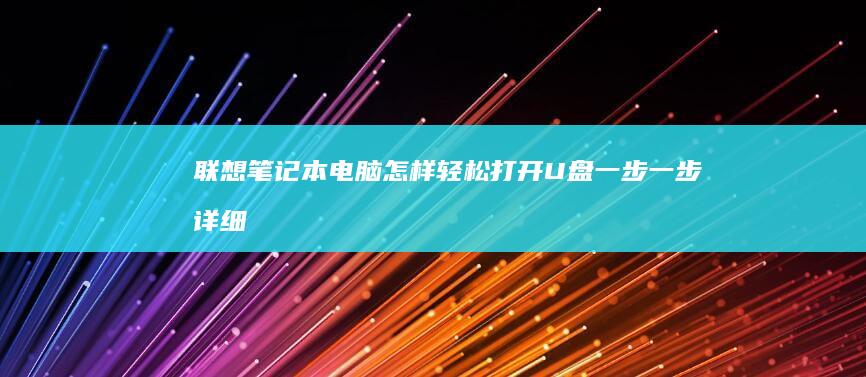 联想笔记本电脑怎样轻松打开U盘：一步一步详细指南 (联想笔记本电脑售后维修服务网点)