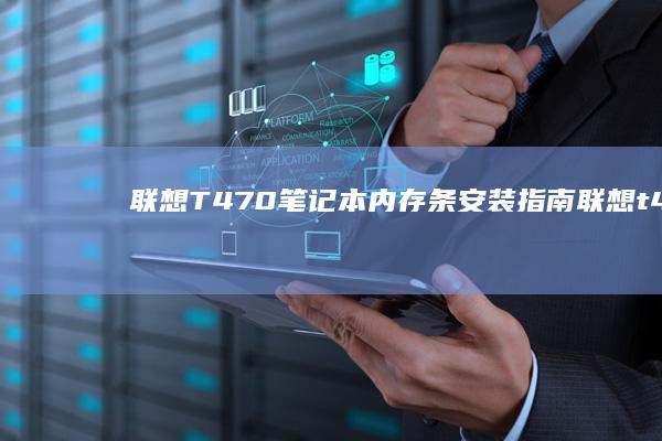 联想T470笔记本内存条安装指南 (联想t470s)