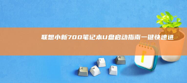 联想小新700笔记本U盘启动指南：一键快速进入系统模式 (联想小新700-15isk)