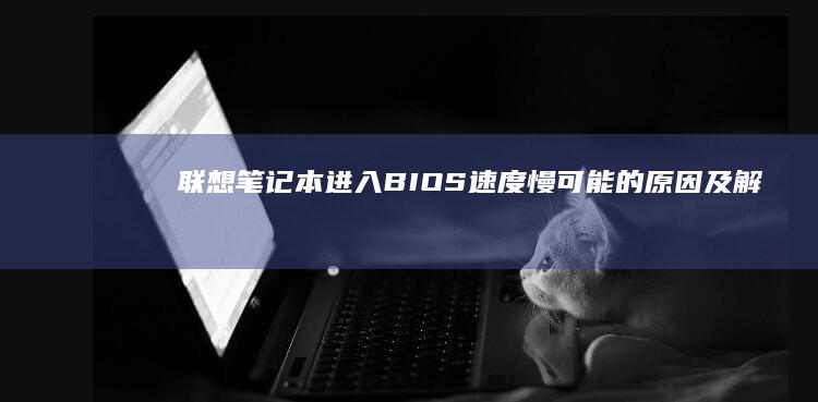 笔记本BIOS速度慢可能的原因及解