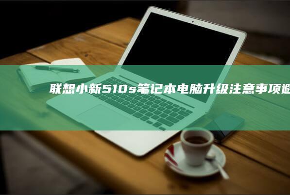 联想小新510s笔记本电脑升级事项