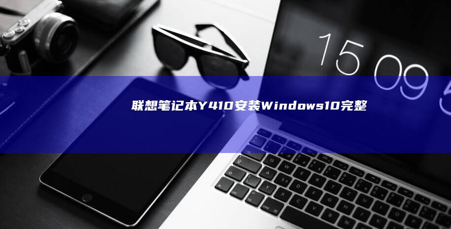 联想笔记本Y410安装Windows 10完整指南 (联想笔记本y7000)