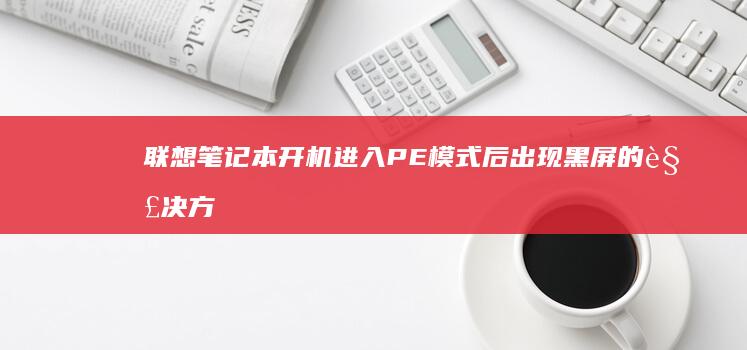 联想笔记本开机进入PE后出现黑屏的解决方