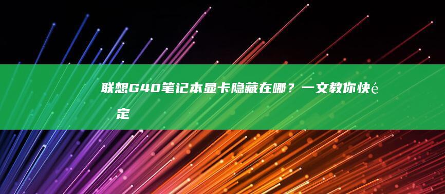 联想G40笔记本显卡隐藏在哪？一文教你快速定