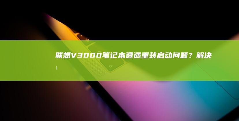 联想V3000笔记本遭遇重装启动问题？解决方