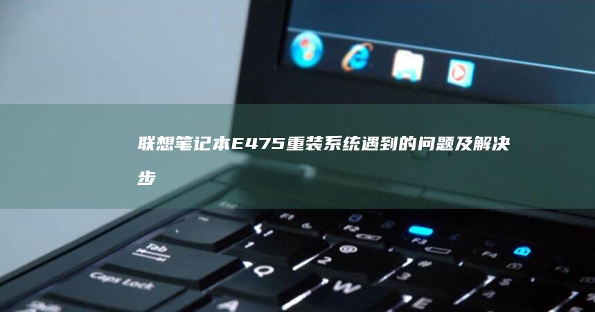 联想笔记本E475重装系统遇到的问题及解决步骤 (联想笔记本e431参数)