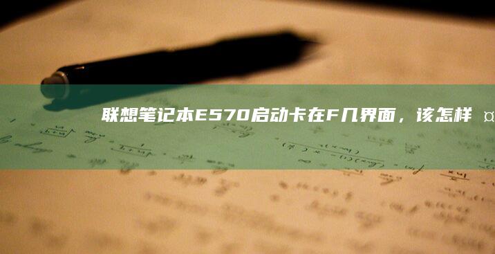 联想笔记本E570启动卡在F几界面，该怎样处理？ (联想笔记本e430配置)