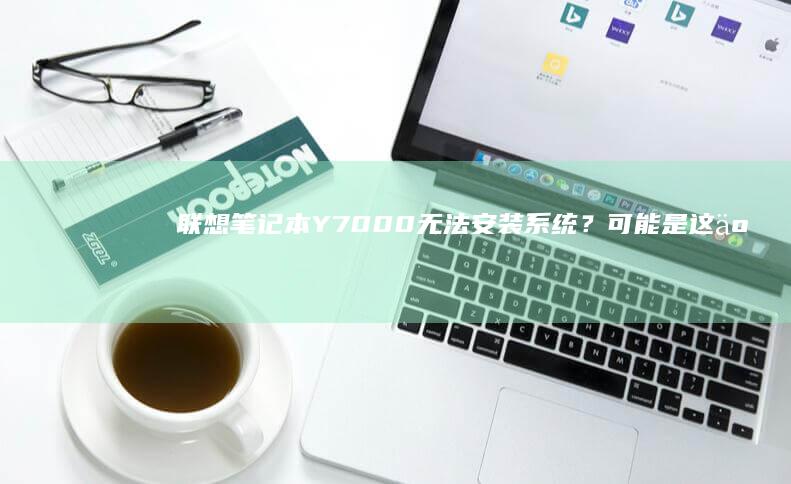 笔记本Y7000无法安装系统？可能是这些