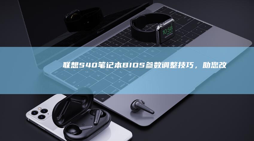 联想S40笔记本BIOS参数调整技巧，助您改