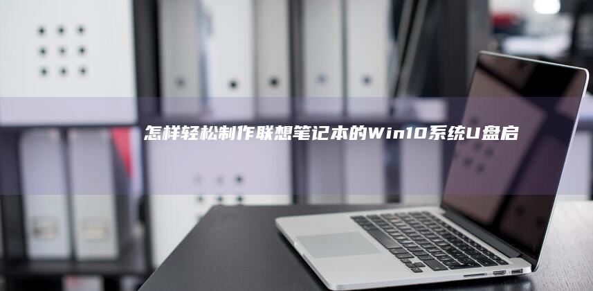怎样轻松制作联想的Win10U盘启