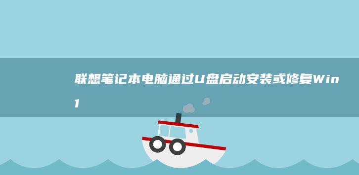 联想笔记本电脑通过U盘启动安装或修复Win10系统的详细步骤 (联想笔记本电脑)