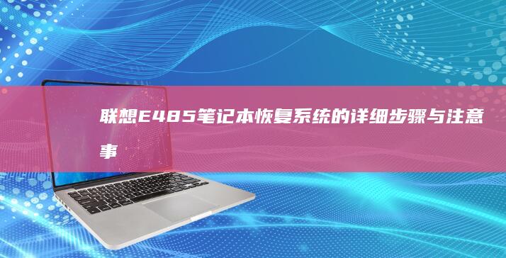 联想E485笔记本恢复系统的详细步骤与注意事项 (联想e485什么时候上市的)