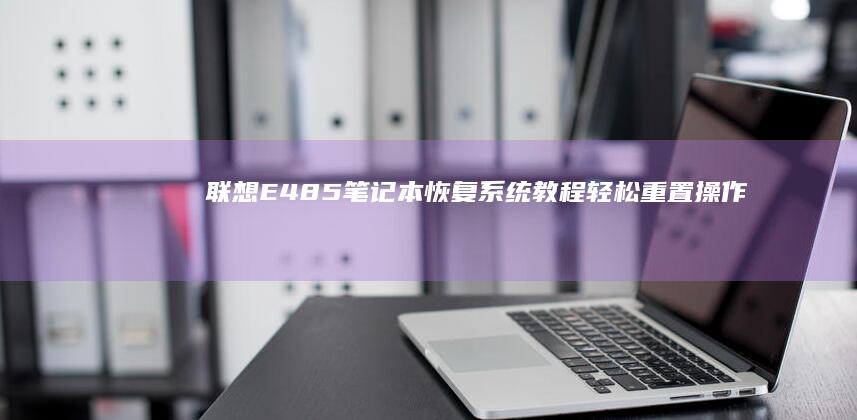 联想E485笔记本恢复系统教程轻松重置操作