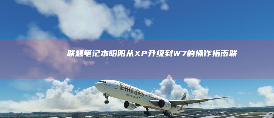 联想笔记本昭阳从XP升级到W7的操作指南 (联想笔记本昭阳E5-llL做系统)