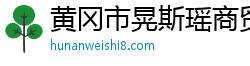 黄冈市晃斯瑶商贸有限公司