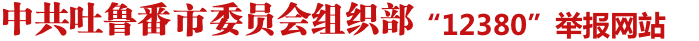 吐鲁番市委员会组织部12380举报网站